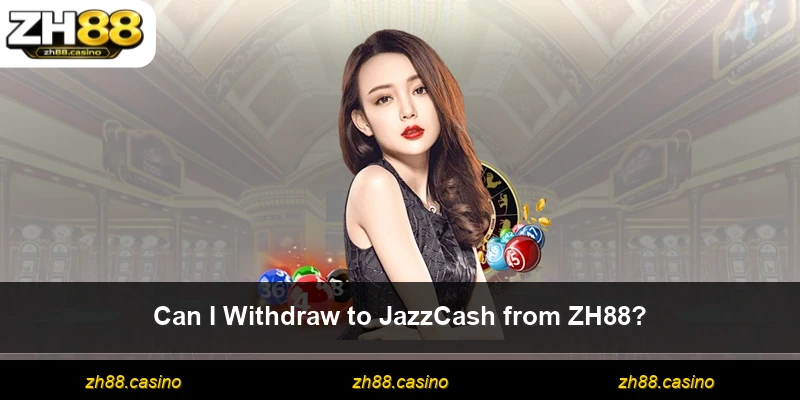 Can I Withdraw to JazzCash from ZH88?